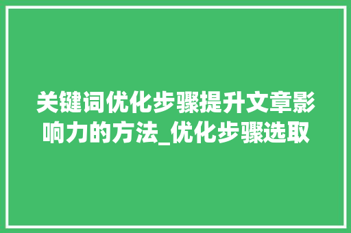 关键词优化步骤提升文章影响力的方法_优化步骤选取关键词