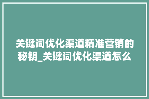 关键词优化渠道精准营销的秘钥_关键词优化渠道怎么写