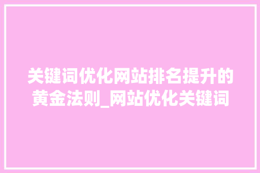关键词优化网站排名提升的黄金法则_网站优化关键词排名上升