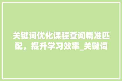 关键词优化课程查询精准匹配，提升学习效率_关键词优化课程查询