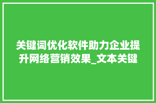 关键词优化软件助力企业提升网络营销效果_文本关键词优化软件