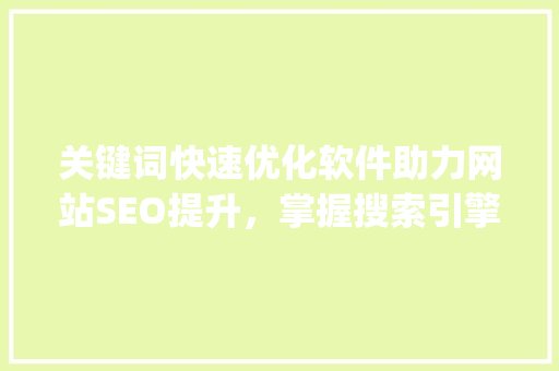 关键词快速优化软件助力网站SEO提升，掌握搜索引擎优化方法_网站关键词快速优化软件