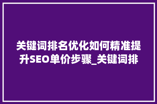 关键词排名优化如何精准提升SEO单价步骤_关键词排名优化单价