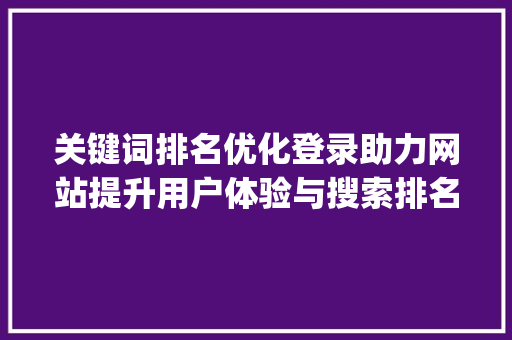 关键词排名优化登录助力网站提升用户体验与搜索排名_关键词排名优化登录