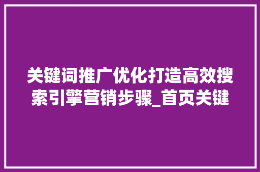 关键词推广优化打造高效搜索引擎营销步骤_首页关键词推广优化
