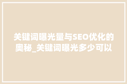 关键词曝光量与SEO优化的奥秘_关键词曝光多少可以优化