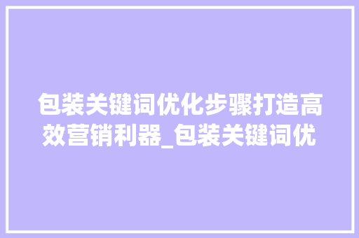 包装关键词优化步骤打造高效营销利器_包装关键词优化步骤  第1张