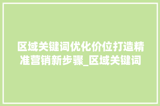 区域关键词优化价位打造精准营销新步骤_区域关键词优化价位