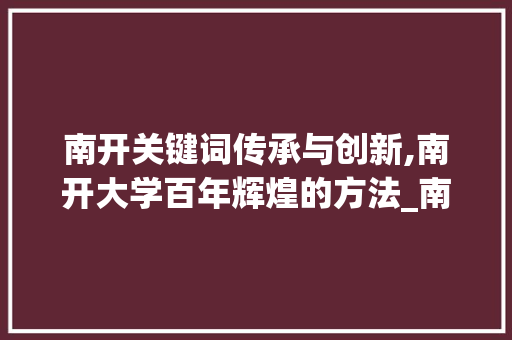 南开关键词传承与创新,南开大学百年辉煌的方法_南开关键词优化