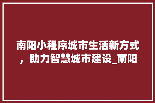 南阳小程序城市生活新方式，助力智慧城市建设_南阳小程序关键词优化