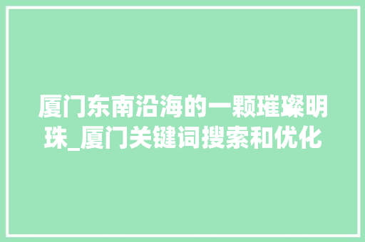 厦门东南沿海的一颗璀璨明珠_厦门关键词搜索和优化