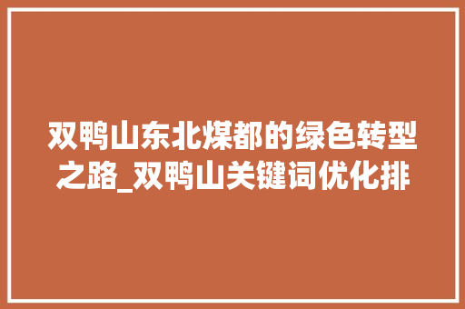 双鸭山东北煤都的绿色转型之路_双鸭山关键词优化排名
