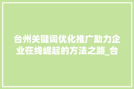 台州关键词优化推广助力企业在线崛起的方法之路_台州关键词优化推广公司
