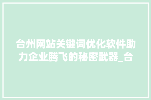台州网站关键词优化软件助力企业腾飞的秘密武器_台州网站关键词优化软件