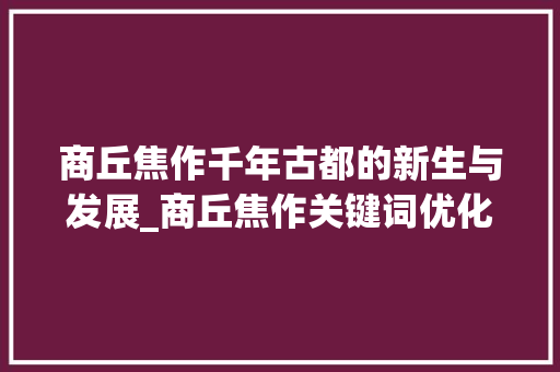 商丘焦作千年古都的新生与发展_商丘焦作关键词优化