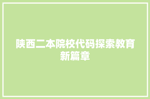 陕西二本院校代码探索教育新篇章
