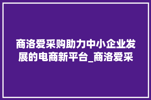 商洛爱采购助力中小企业发展的电商新平台_商洛爱采购关键词优化