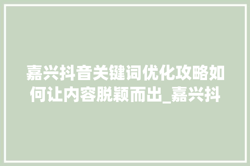 嘉兴抖音关键词优化攻略如何让内容脱颖而出_嘉兴抖音关键词优化