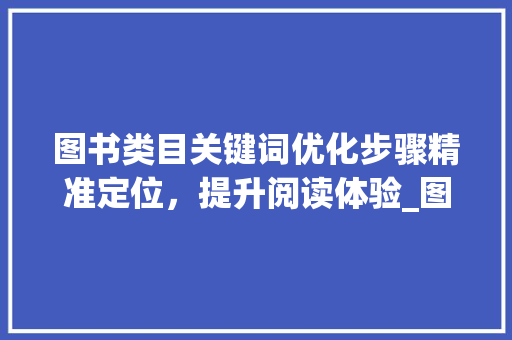 图书类目关键词优化步骤精准定位，提升阅读体验_图书类目关键词优化方法