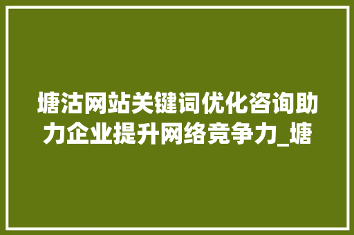塘沽网站关键词优化咨询助力企业提升网络竞争力_塘沽网站关键词优化咨询
