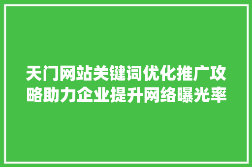 天门网站关键词优化推广攻略助力企业提升网络曝光率_天门网站关键词优化推广