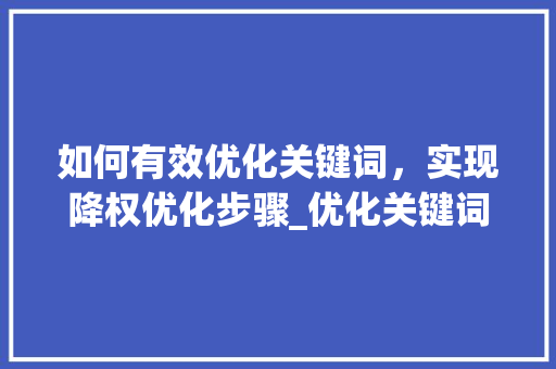 如何有效优化关键词，实现降权优化步骤_优化关键词降权