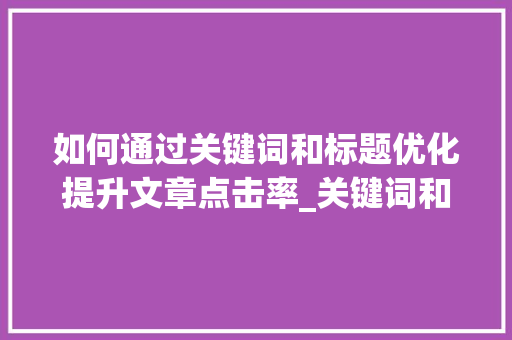 如何通过关键词和标题优化提升文章点击率_关键词和标题优化步骤