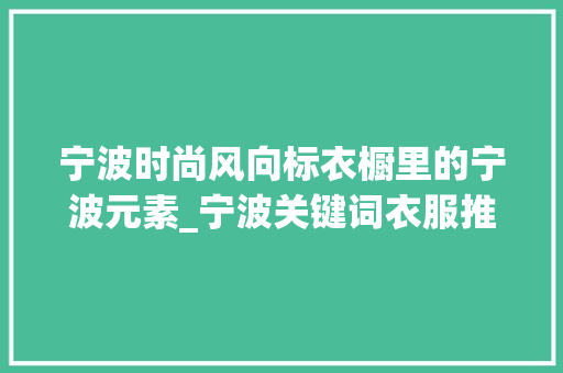 宁波时尚风向标衣橱里的宁波元素_宁波关键词衣服推荐优化