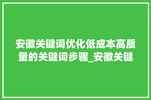 安徽关键词优化低成本高质量的关键词步骤_安徽关键词优化哪个便宜
