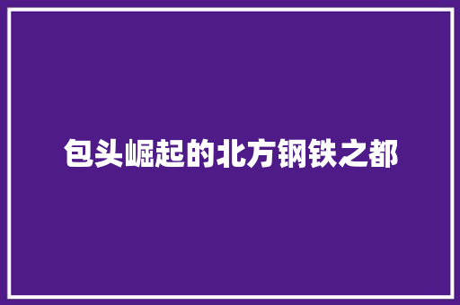 包头崛起的北方钢铁之都