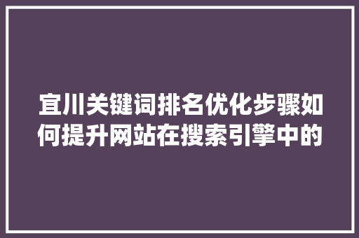 宜川关键词排名优化步骤如何提升网站在搜索引擎中的可见度_宜川关键词排名如何优化