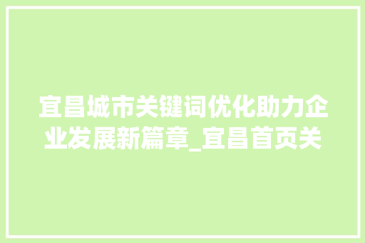 宜昌城市关键词优化助力企业发展新篇章_宜昌首页关键词优化公司