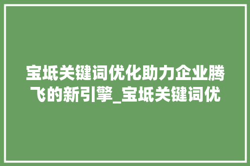 宝坻关键词优化助力企业腾飞的新引擎_宝坻关键词优化公司