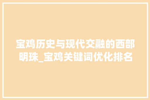 宝鸡历史与现代交融的西部明珠_宝鸡关键词优化排名