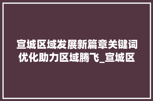 宣城区域发展新篇章关键词优化助力区域腾飞_宣城区域关键词优化