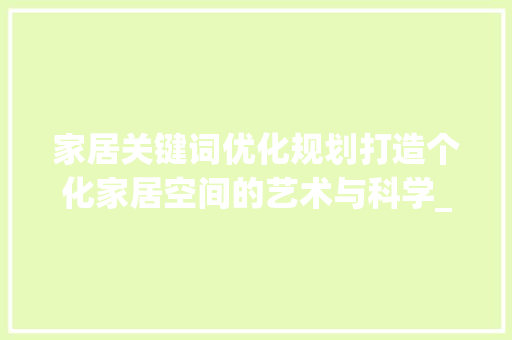 家居关键词优化规划打造个化家居空间的艺术与科学_家居关键词优化规划
