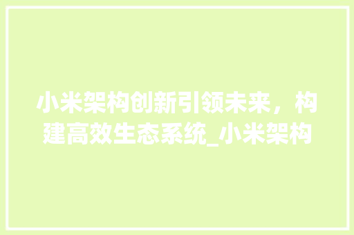 小米架构创新引领未来，构建高效生态系统_小米架构的关键词优化
