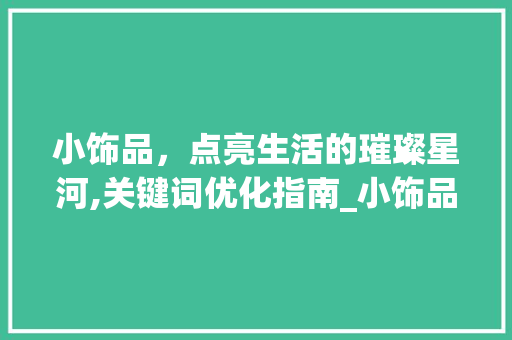 小饰品，点亮生活的璀璨星河,关键词优化指南_小饰品搜索关键词优化