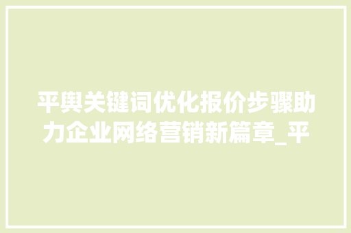 平舆关键词优化报价步骤助力企业网络营销新篇章_平舆关键词优化报价