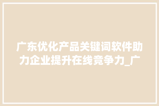 广东优化产品关键词软件助力企业提升在线竞争力_广东优化产品关键词软件