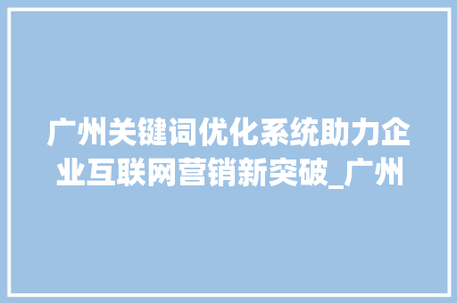 广州关键词优化系统助力企业互联网营销新突破_广州关键词优化系统
