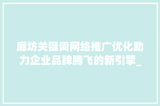 廊坊关键词网络推广优化助力企业品牌腾飞的新引擎_廊坊关键词网络推广优化