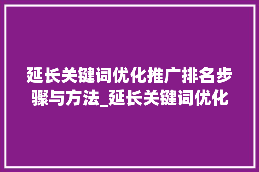 延长关键词优化推广排名步骤与方法_延长关键词优化推广排名
