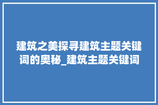 建筑之美探寻建筑主题关键词的奥秘_建筑主题关键词优化软件