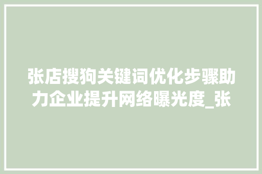 张店搜狗关键词优化步骤助力企业提升网络曝光度_张店搜狗关键词优化
