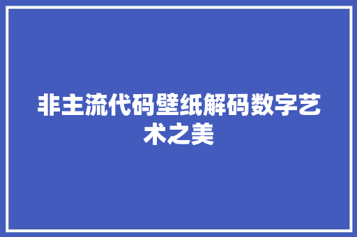 非主流代码壁纸解码数字艺术之美