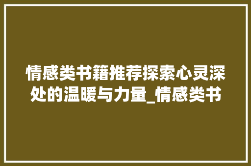 情感类书籍推荐探索心灵深处的温暖与力量_情感类书单关键词优化