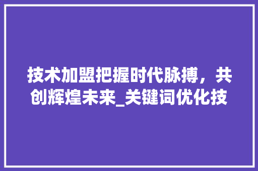 技术加盟把握时代脉搏，共创辉煌未来_关键词优化技术加盟