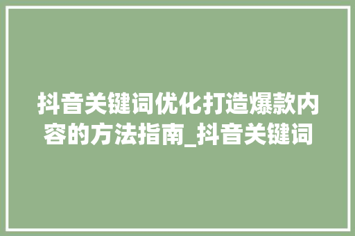 抖音关键词优化打造爆款内容的方法指南_抖音关键词优化供应