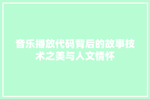 音乐播放代码背后的故事技术之美与人文情怀